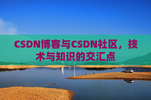 CSDN博客与CSDN社区，技术与知识的交汇点